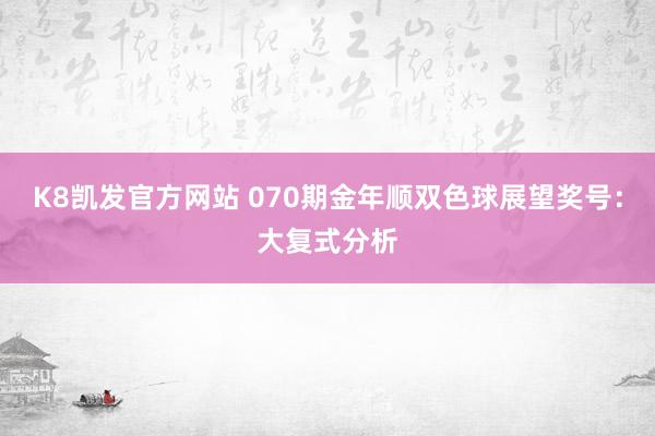 K8凯发官方网站 070期金年顺双色球展望奖号：大复式分析