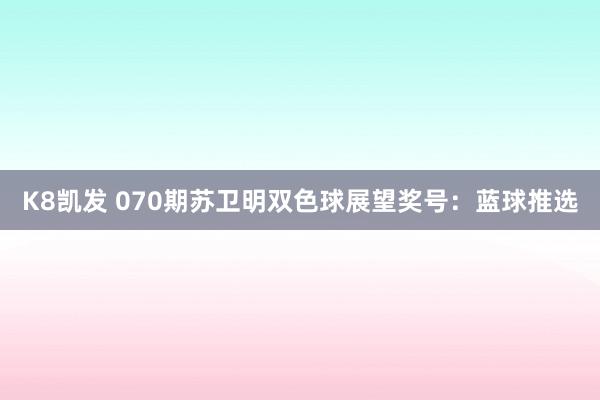 K8凯发 070期苏卫明双色球展望奖号：蓝球推选