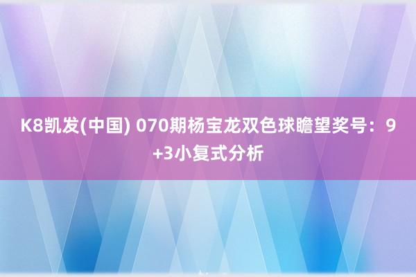 K8凯发(中国) 070期杨宝龙双色球瞻望奖号：9+3小复式分析