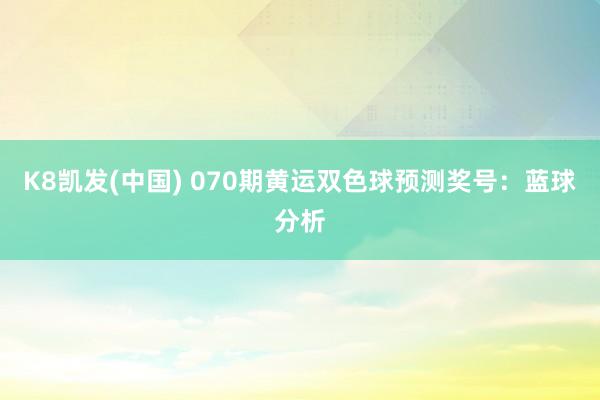 K8凯发(中国) 070期黄运双色球预测奖号：蓝球分析